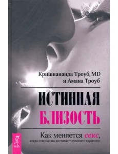 Истинная близость. Как меняется секс, когда отношения достигают духовной гармонии Истинная близость. Как меняется секс, когда отношения достигают духовной гармонии