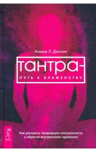 Тантра - путь к блаженству. Как раскрыть природную сексуальность и обрести гармонию