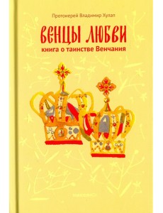 Венцы любви. Книга о таинстве Венчания Венцы любви. Книга о таинстве Венчания