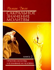 Сакральное значение молитвы. Практика молитвы и ее влияние на человека. Книга 2 Сакральное значение молитвы. Практика молитвы и ее влияние на человека. Книга 2