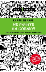 Не рычите на собаку! Книга о дрессировке людей, животных и самого себя