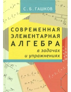 Современная элементарная алгебра в задачах и упражнениях