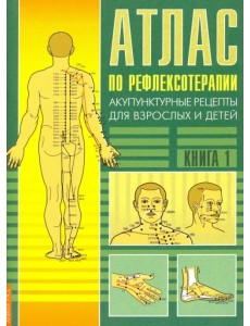 Атлас по рефлексотерапии. Акупунктурные рецепты. Книга 1