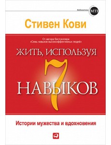 Жить, используя семь навыков. Истории мужества и вдохновения