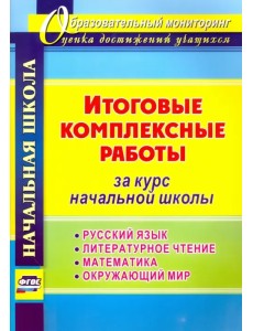 Итоговые комплексные работы за курс начальной школы. Русский язык. Литературное чтение. Математика