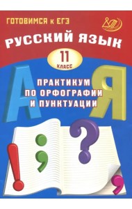 Русский язык. 11 класс. Практикум по орфографии и пунктуации. Готовимся к ЕГЭ. Учебное пособие