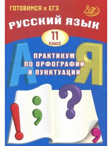 Русский язык. 11 класс. Практикум по орфографии и пунктуации. Готовимся к ЕГЭ. Учебное пособие