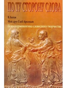 Мой друг Глеб Арсеньев. Психогерменевтика словесного творчества