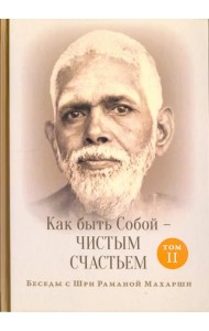 Как быть Собой - чистым Счастьем. Беседы с Шри Раманой Махарши. Том 2