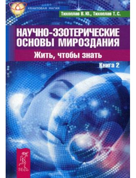 Научно-эзотерические основы мироздания. Жить, чтобы знать. Книга 2