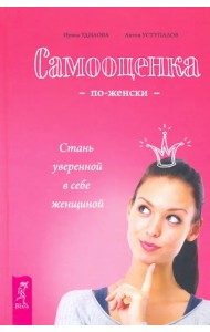 Самооценка по-женски. Стань уверенной в себе женщиной