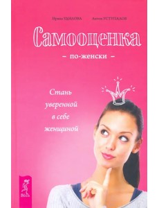 Самооценка по-женски. Стань уверенной в себе женщиной Самооценка по-женски. Стань уверенной в себе женщиной