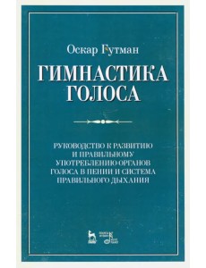 Гимнастика голоса. Руководство к развитию и правильному употреблению органов голоса в пении и система правильного дыхания. Учебное пособие