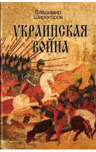 Украинская война. Вооруженная борьба за Восточную Европу в XVI-XVII вв. Книга I. Схватка за Русь