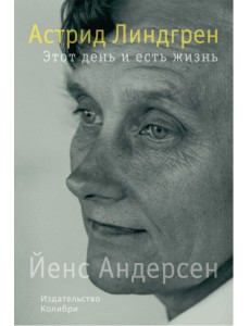 Астрид Линдгрен. Этот день и есть жизнь Астрид Линдгрен. Этот день и есть жизнь