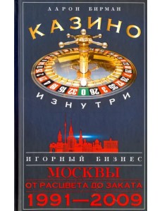 Казино изнутри. Игорный бизнес Москвы. От рацвета до заката. 1991-2009 гг. Казино изнутри. Игорный бизнес Москвы. От рацвета до заката. 1991-2009 гг.