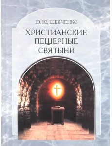 Христианские пещерные святыни. Том 2. Подземные святыни христианской Руси: генезис, функционирование