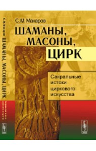 Шаманы, масоны, цирк: Сакральные истоки циркового искусства