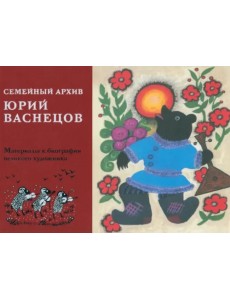 Юрий Алексеевич Васнецов. Семейный архив. Материалы к биографии  великого художника