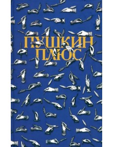 Пушкин плюс...: Незаконченные произведения А.С. Пушкина в продолжениях творческих читателей XIX-XX Пушкин плюс...: Незаконченные произведения А.С. Пушкина в продолжениях творческих читателей XIX-XX