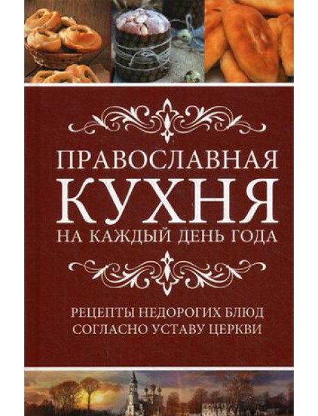 Православная кухня на каждый день года. Рецепты доступных недорогих блюд согласно уставу Церкви