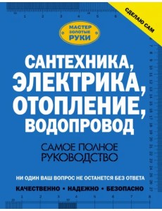 Сантехника, электрика, отопление, водопровод. Самое полное руководство