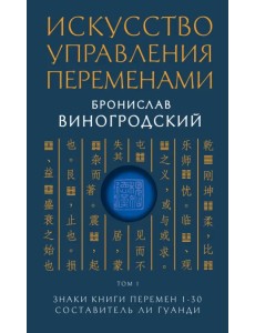 Искусство управления переменами. Том 1. Знаки Книги Перемен 1-30