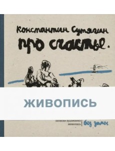 Про счастье без зимы. Записки художника. Живопись Про счастье без зимы. Записки художника. Живопись