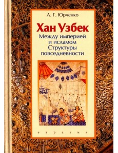 Хан Узбек. Между империей и исламом. Структуры повседневности Хан Узбек. Между империей и исламом. Структуры повседневности