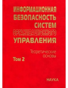 Информационная безопасность систем организационного управления. Теоретические основы. В 2 т. Том 2