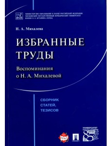 Избранные труды. Воспоминания о Н. А. Михалевой. Сборник статей, тезисов