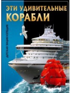 Эти удивительные корабли. Детская энциклопедия