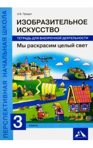 Изобразительное искусство. Мы раскрасим целый свет. 3 класс. Тетрадь для внеурочной деятельности