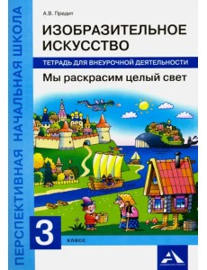 Изобразительное искусство. Мы раскрасим целый свет. 3 класс. Тетрадь для внеурочной деятельности Изобразительное искусство. Мы раскрасим целый свет. 3 класс. Тетрадь для внеурочной деятельности