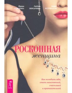 Роскошная женщина. Как полюбить себя, стать женственной, счастливой и притягательной