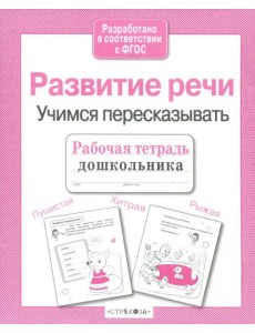 Рабочая тетрадь дошкольника. Развитие речи. Учимся пересказывать ФГОС Рабочая тетрадь дошкольника. Развитие речи. Учимся пересказывать ФГОС