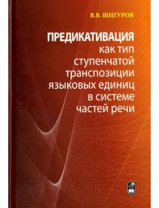 Предикативация как тип ступенчатой транспозиции языковых единиц в системе частей речи Предикативация как тип ступенчатой транспозиции языковых единиц в системе частей речи