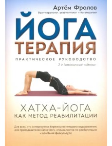 Йогатерапия. Хатха-йога как метод реабилитации. Практическое руководство