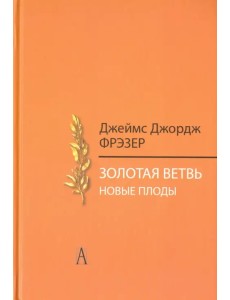 Золотая ветвь. Новые плоды. Исследование магии и религии