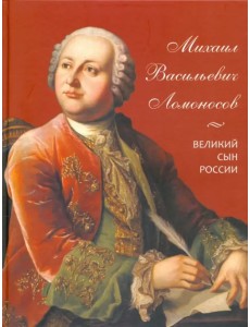 Михаил Васильевич Ломоносов. Великий сын России