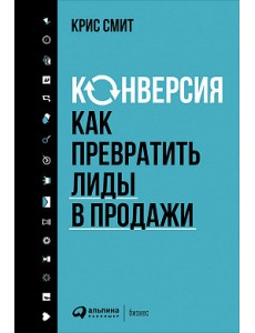 Конверсия. Как превратить лиды в продажи