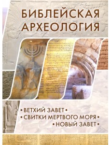 Библейская археология. Ветхий Завет. Свитки Мертвого моря. Новый Завет