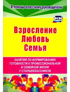 Взросление, любовь, семья. Занятия по формированию готовности к профессиональной и семейной. ФГОС