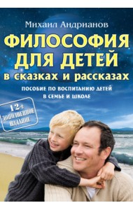 Философия для детей в сказках и рассказах. Пособие по воспитанию детей в семье и школе