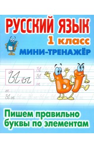 Русский язык. 1 класс. Пишем правильно буквы по элементам