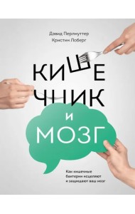 Кишечник и мозг. Как кишечные бактерии исцеляют и защищают ваш мозг