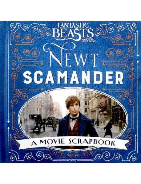 Fantastic Beasts and Where to Find Them. Newt Scamander. A Movie Scrapbook