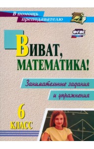 Виват, математика! 6 класс. Занимательные задания и упражнения. ФГОС