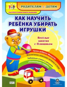 Как научить ребенка убирать игрушки. Веселые занятия с Плюшиком. Уроки доброго Мишутки. ФГОС ДО Как научить ребенка убирать игрушки. Веселые занятия с Плюшиком. Уроки доброго Мишутки. ФГОС ДО