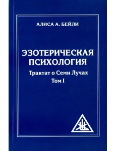 Эзотерическая психология. Трактат о Лучах. Том 1 Эзотерическая психология. Трактат о Лучах. Том 1